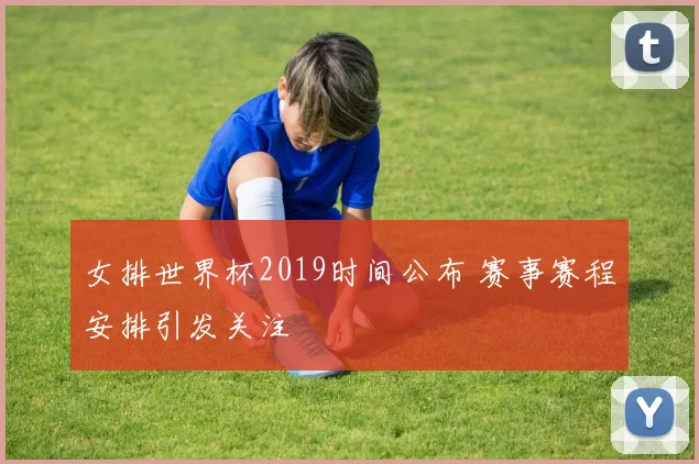 女排世界杯2019时间公布 赛事赛程安排引发关注